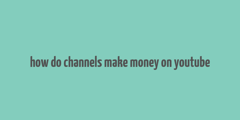 how do channels make money on youtube