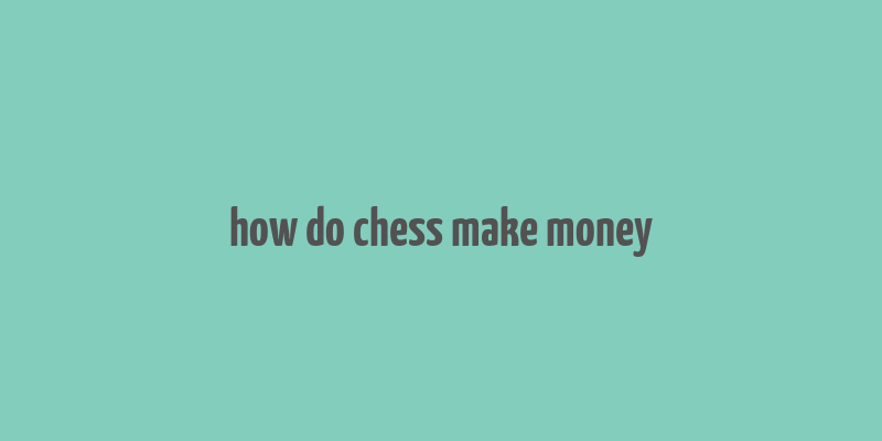 how do chess make money