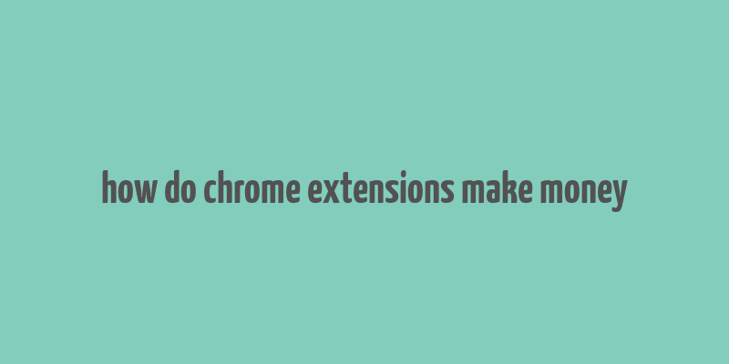 how do chrome extensions make money