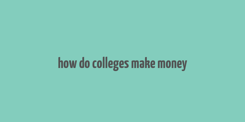 how do colleges make money