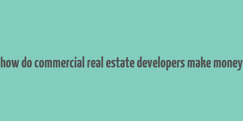 how do commercial real estate developers make money