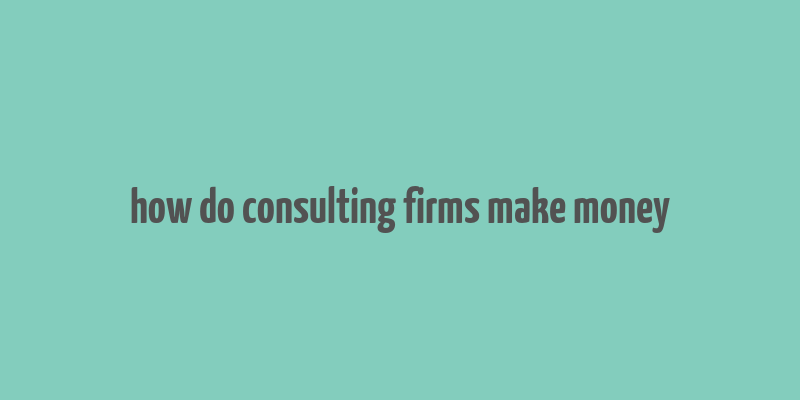 how do consulting firms make money