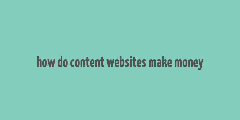 how do content websites make money