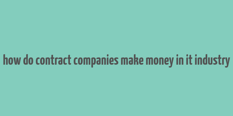 how do contract companies make money in it industry