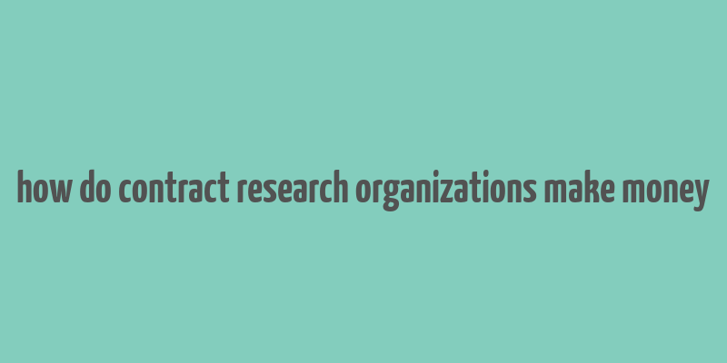 how do contract research organizations make money