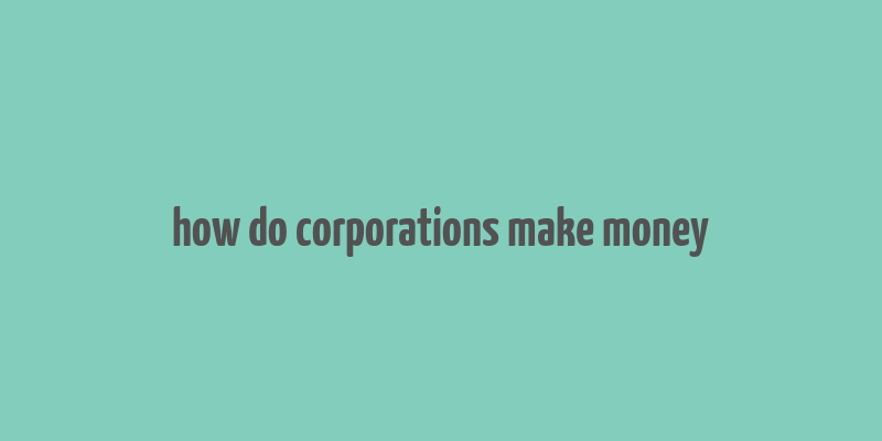 how do corporations make money