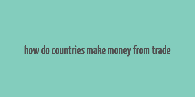 how do countries make money from trade