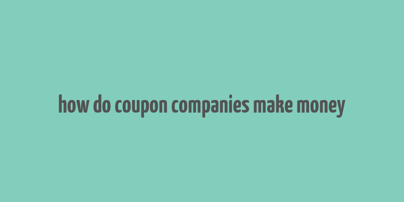 how do coupon companies make money