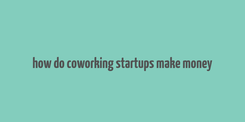 how do coworking startups make money