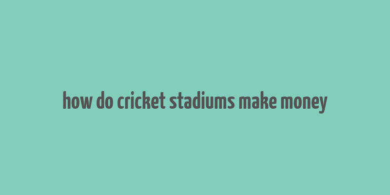 how do cricket stadiums make money