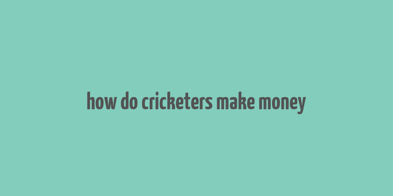 how do cricketers make money