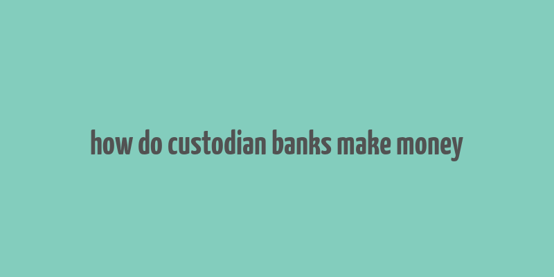 how do custodian banks make money