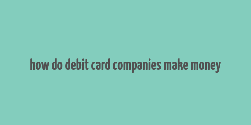 how do debit card companies make money