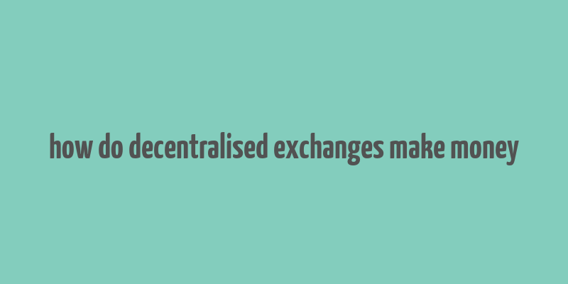 how do decentralised exchanges make money