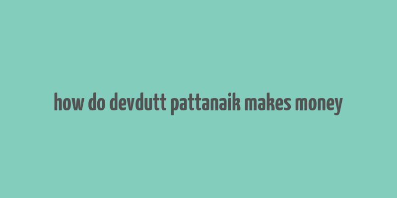 how do devdutt pattanaik makes money