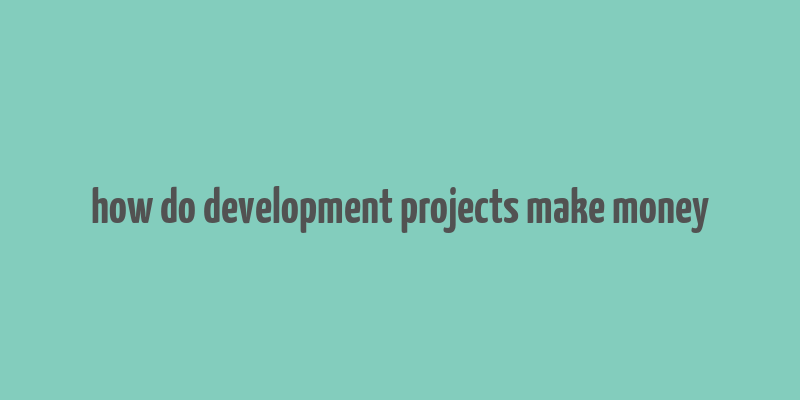 how do development projects make money