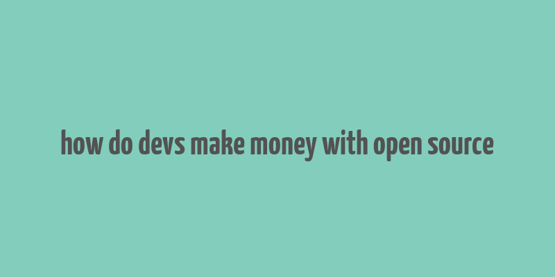 how do devs make money with open source