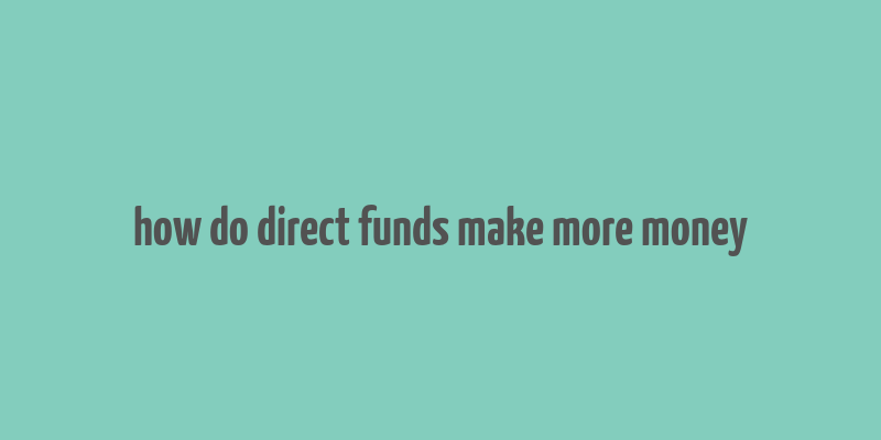 how do direct funds make more money