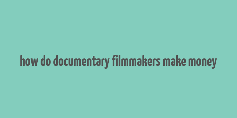 how do documentary filmmakers make money