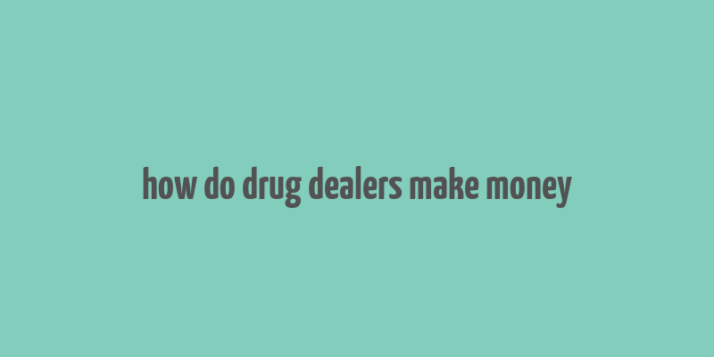 how do drug dealers make money