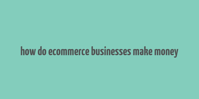 how do ecommerce businesses make money