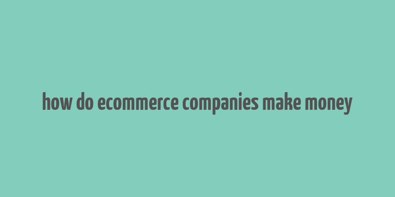 how do ecommerce companies make money