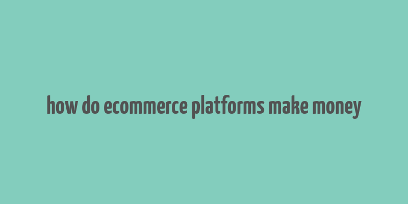 how do ecommerce platforms make money