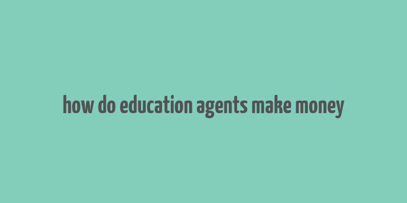 how do education agents make money