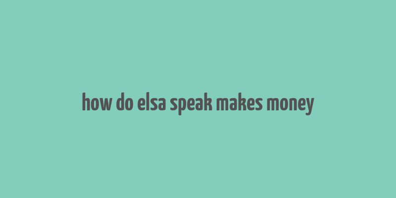 how do elsa speak makes money