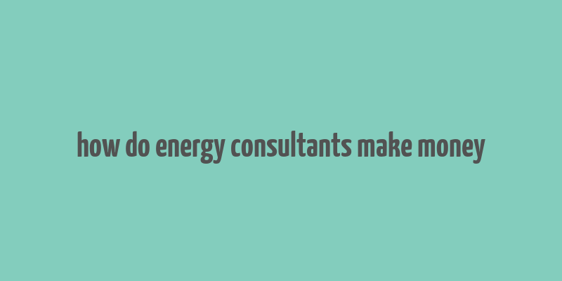 how do energy consultants make money