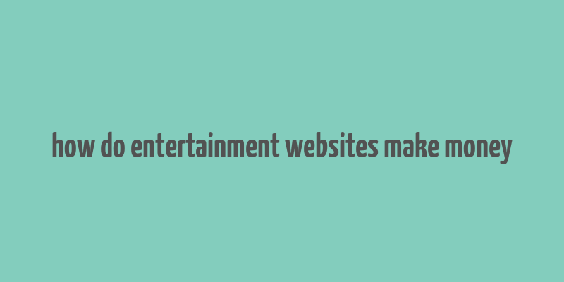 how do entertainment websites make money