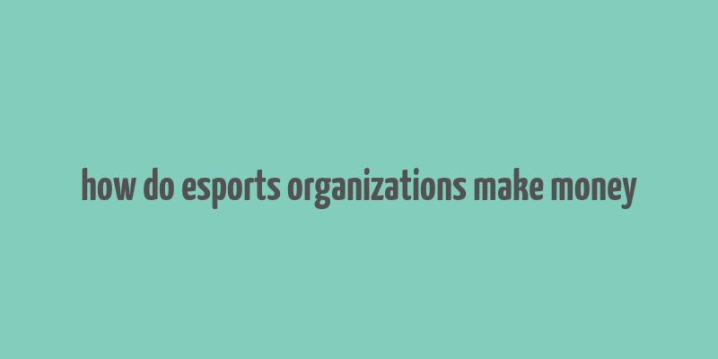 how do esports organizations make money