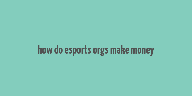 how do esports orgs make money