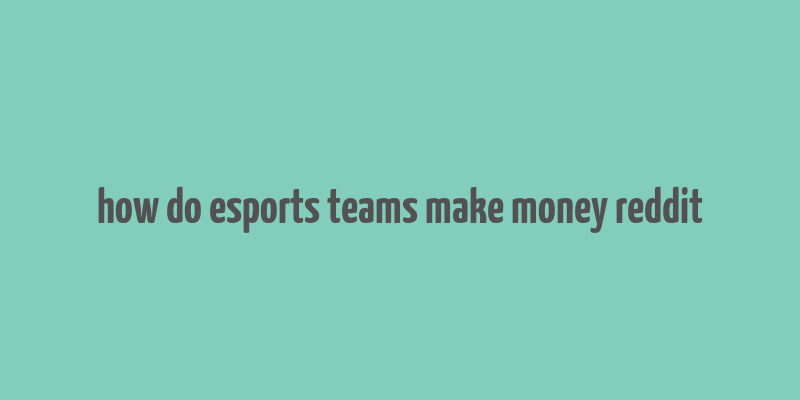 how do esports teams make money reddit