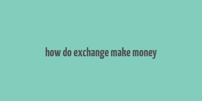 how do exchange make money