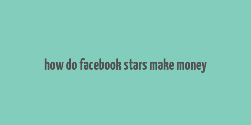 how do facebook stars make money