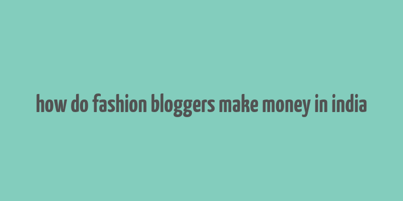 how do fashion bloggers make money in india