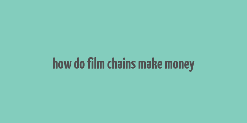 how do film chains make money