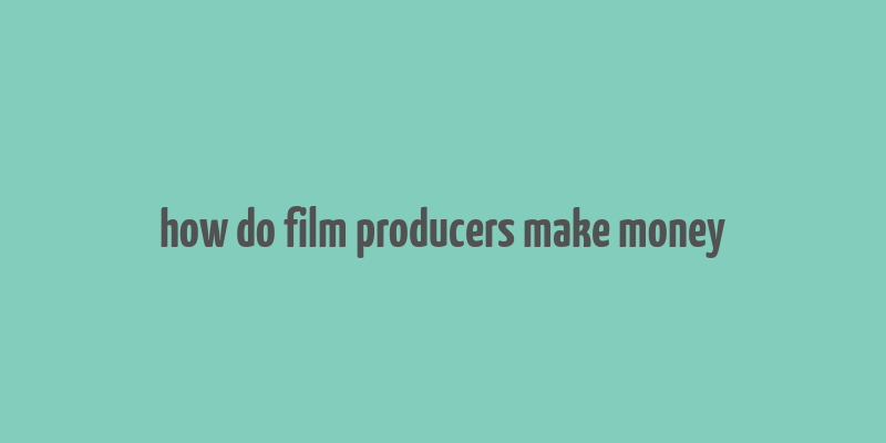 how do film producers make money