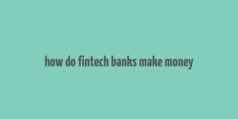 how do fintech banks make money