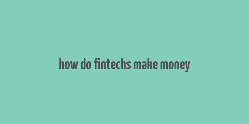 how do fintechs make money