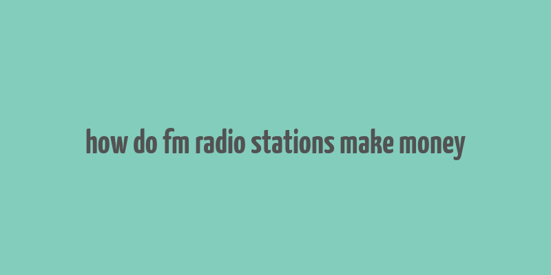 how do fm radio stations make money