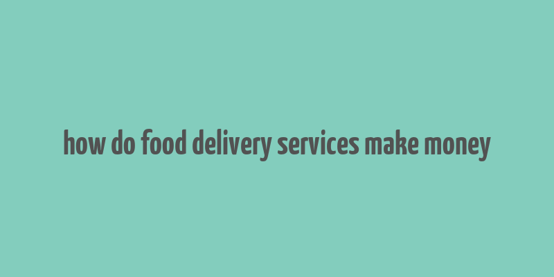 how do food delivery services make money