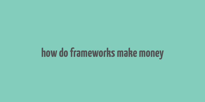 how do frameworks make money