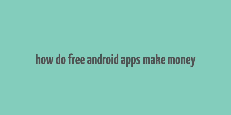 how do free android apps make money