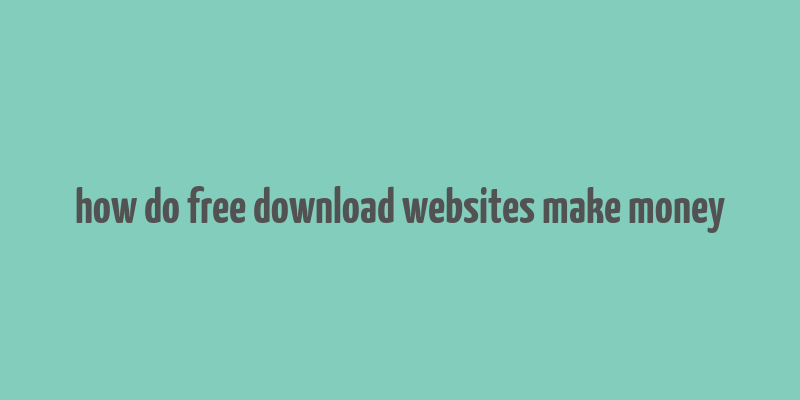 how do free download websites make money