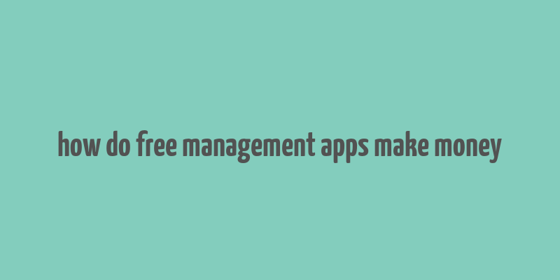 how do free management apps make money