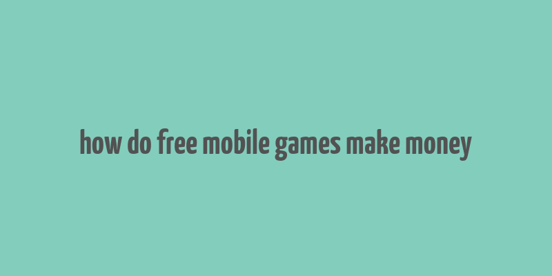 how do free mobile games make money