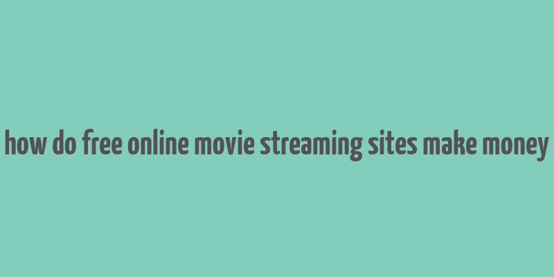 how do free online movie streaming sites make money