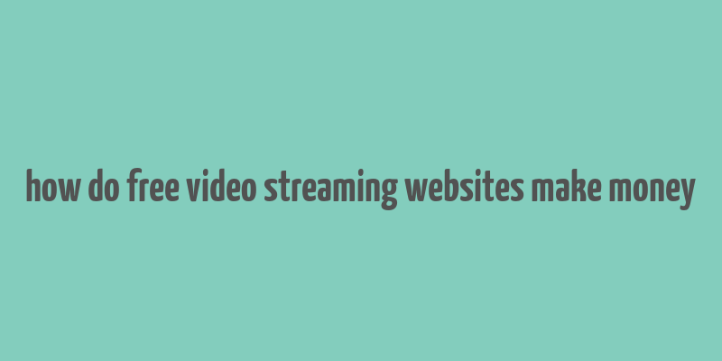 how do free video streaming websites make money